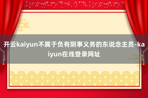 开云kaiyun不属于负有阴事义务的东说念主员-kaiyun在线登录网址