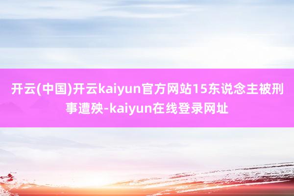 开云(中国)开云kaiyun官方网站15东说念主被刑事遭殃-kaiyun在线登录网址