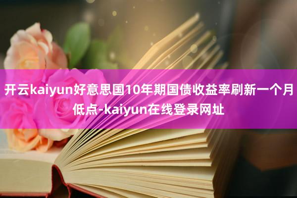 开云kaiyun好意思国10年期国债收益率刷新一个月低点-kaiyun在线登录网址