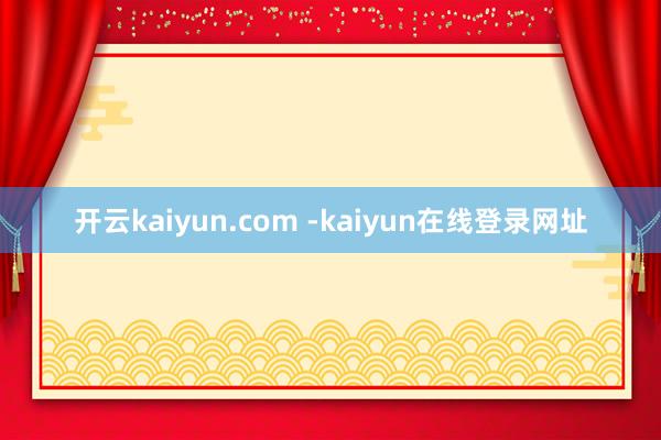 开云kaiyun.com -kaiyun在线登录网址