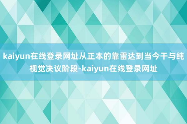 kaiyun在线登录网址从正本的靠雷达到当今干与纯视觉决议阶段-kaiyun在线登录网址
