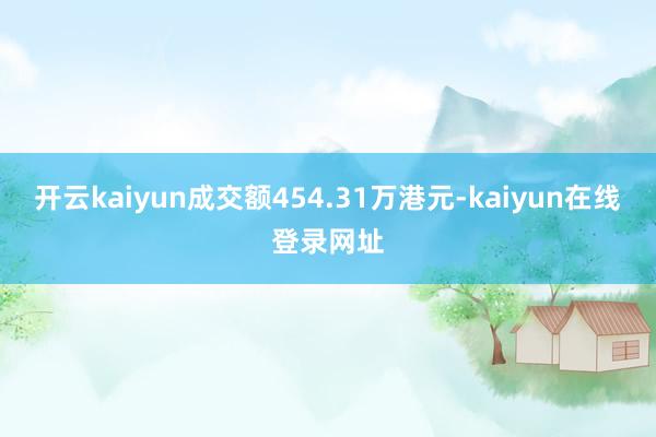 开云kaiyun成交额454.31万港元-kaiyun在线登录网址