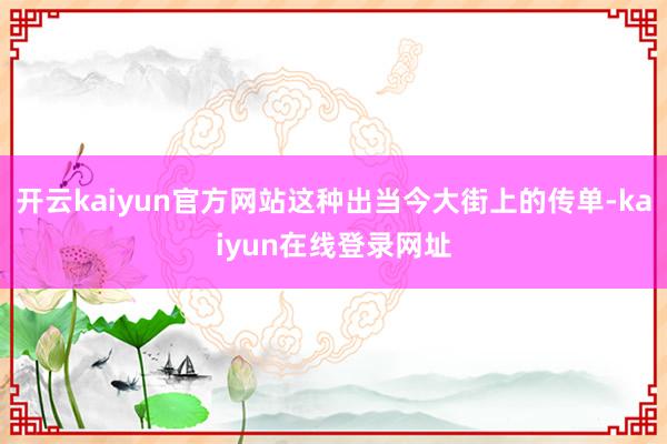 开云kaiyun官方网站这种出当今大街上的传单-kaiyun在线登录网址