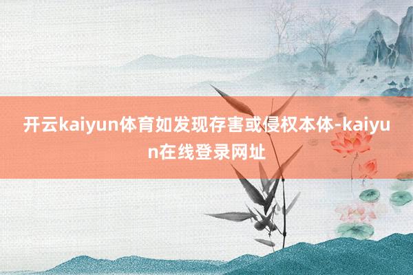 开云kaiyun体育如发现存害或侵权本体-kaiyun在线登录网址