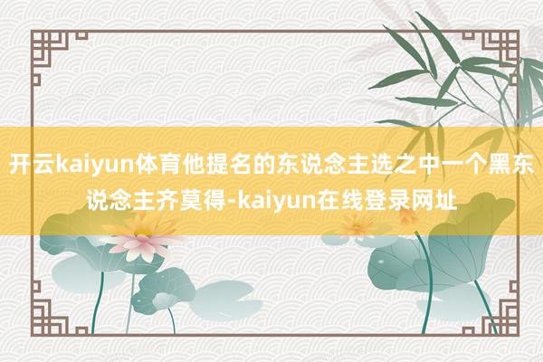 开云kaiyun体育他提名的东说念主选之中一个黑东说念主齐莫得-kaiyun在线登录网址