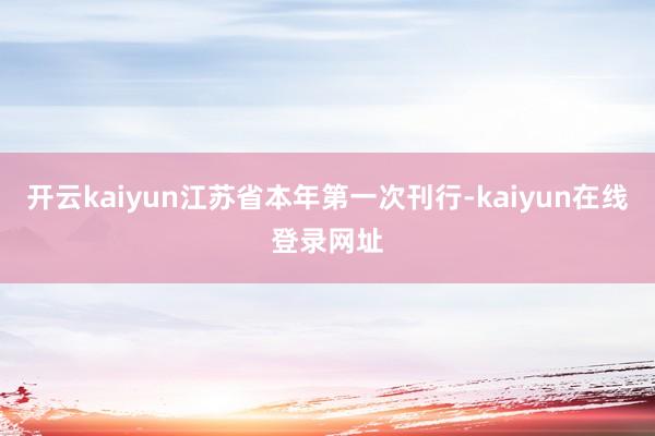 开云kaiyun江苏省本年第一次刊行-kaiyun在线登录网址