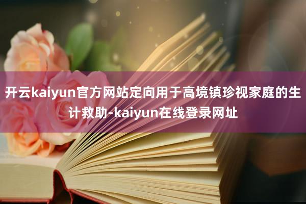 开云kaiyun官方网站定向用于高境镇珍视家庭的生计救助-kaiyun在线登录网址
