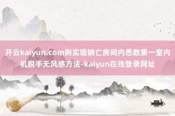 开云kaiyun.com则实现销亡房间内悉数第一室内机脱手无风感方法-kaiyun在线登录网址