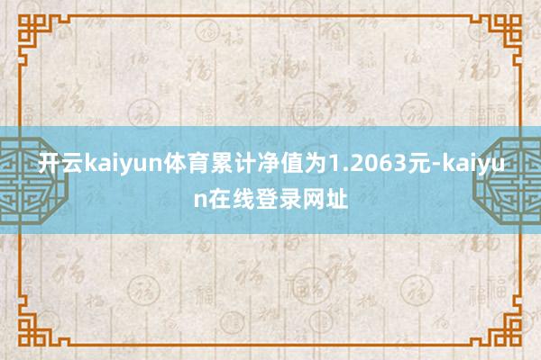 开云kaiyun体育累计净值为1.2063元-kaiyun在线登录网址