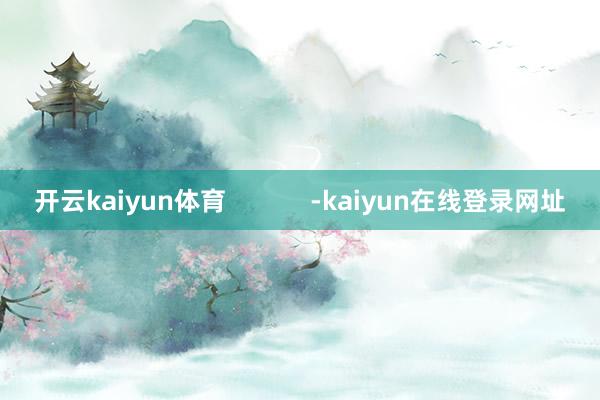 开云kaiyun体育            -kaiyun在线登录网址