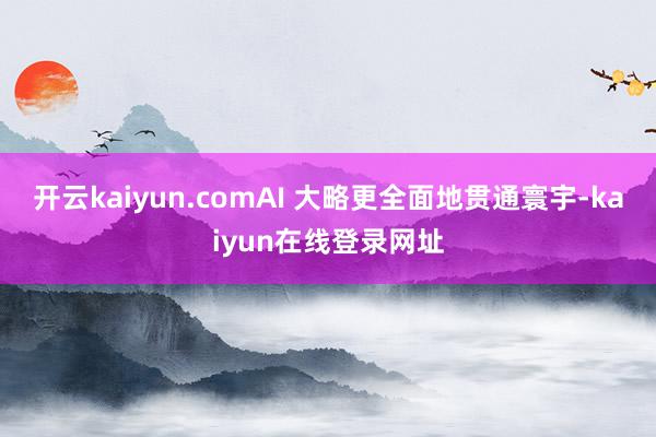开云kaiyun.comAI 大略更全面地贯通寰宇-kaiyun在线登录网址