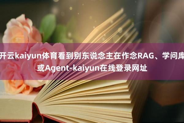 开云kaiyun体育看到别东说念主在作念RAG、学问库或Agent-kaiyun在线登录网址