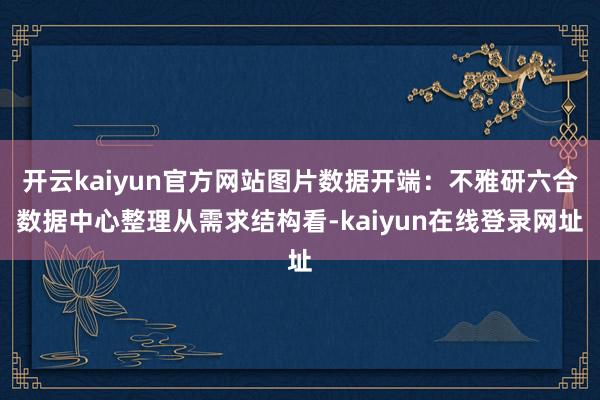 开云kaiyun官方网站图片数据开端：不雅研六合数据中心整理从需求结构看-kaiyun在线登录网址