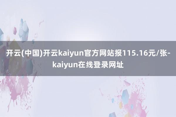 开云(中国)开云kaiyun官方网站报115.16元/张-kaiyun在线登录网址