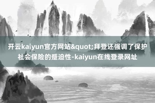 开云kaiyun官方网站"拜登还强调了保护社会保险的蹙迫性-kaiyun在线登录网址
