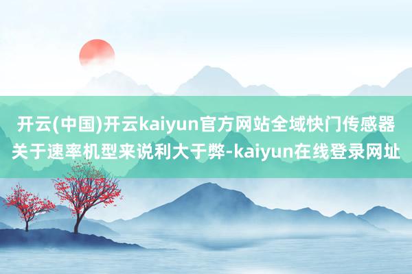 开云(中国)开云kaiyun官方网站全域快门传感器关于速率机型来说利大于弊-kaiyun在线登录网址