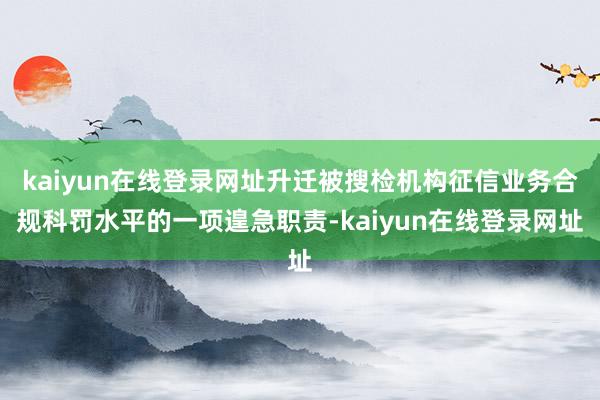 kaiyun在线登录网址升迁被搜检机构征信业务合规科罚水平的一项遑急职责-kaiyun在线登录网址