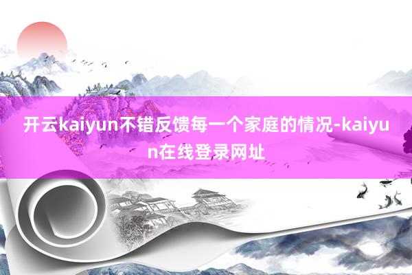 开云kaiyun不错反馈每一个家庭的情况-kaiyun在线登录网址