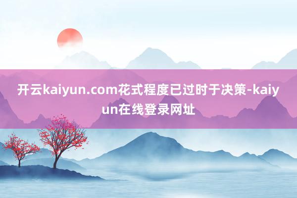 开云kaiyun.com花式程度已过时于决策-kaiyun在线登录网址