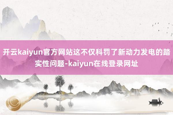 开云kaiyun官方网站这不仅科罚了新动力发电的踏实性问题-kaiyun在线登录网址