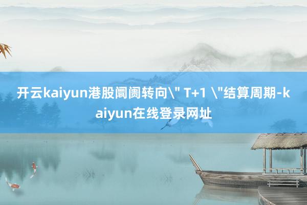 开云kaiyun港股阛阓转向