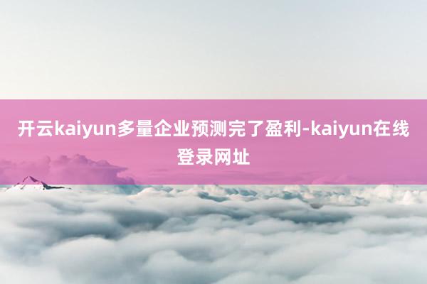 开云kaiyun多量企业预测完了盈利-kaiyun在线登录网址