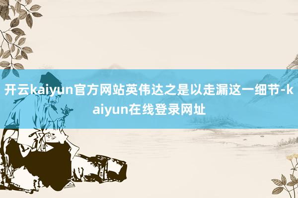 开云kaiyun官方网站英伟达之是以走漏这一细节-kaiyun在线登录网址